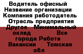 Водитель офисный › Название организации ­ Компания-работодатель › Отрасль предприятия ­ Другое › Минимальный оклад ­ 50 000 - Все города Работа » Вакансии   . Томская обл.